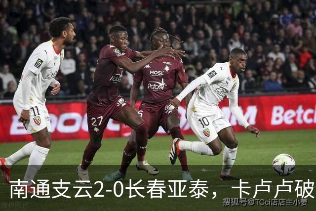 南通支云2-0长春亚泰，卡卢卢破门，安屹斐建功