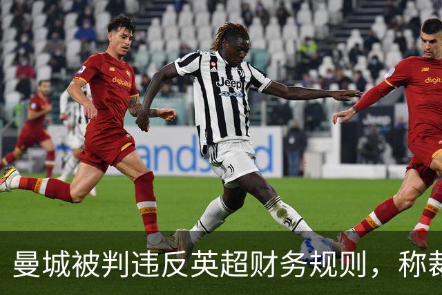 曼城被判违反英超财务规则，称裁决"不安全"并将上诉
