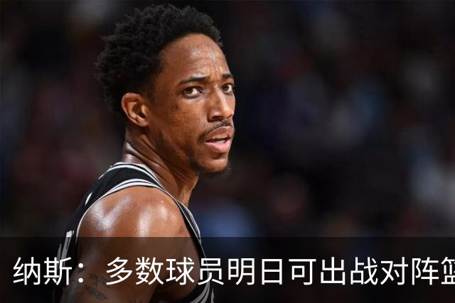 纳斯：多数球员明日可出战对阵篮网的季前赛 主力球员将打半场