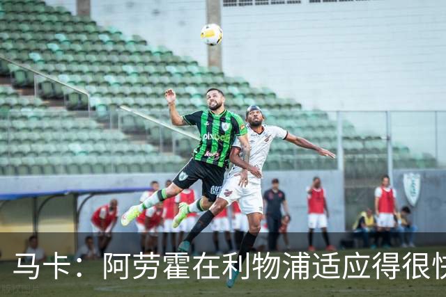 马卡：阿劳霍在利物浦适应得很快，正在重新赢得失去的关注度