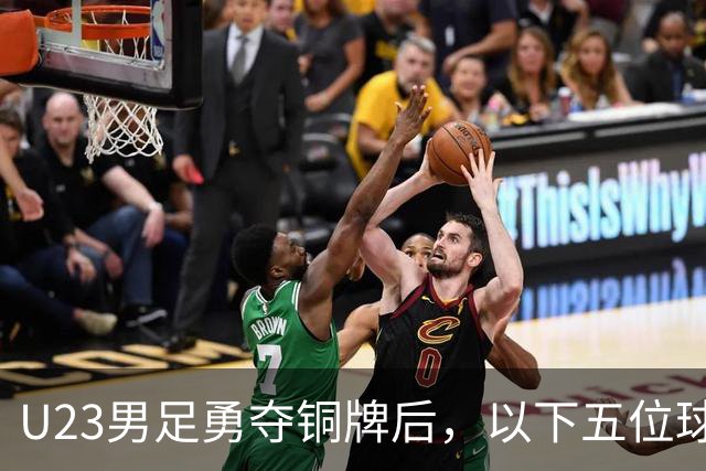 U23男足勇夺铜牌后，以下五位球员，99%被直接提拔成国足核心！